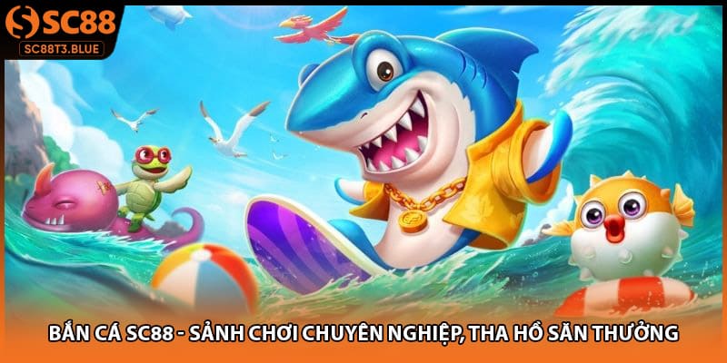 Bắn Cá SC88 - Sảnh Chơi Chuyên Nghiệp, Tha Hồ Săn Thưởng